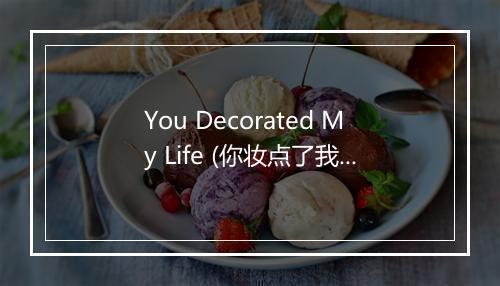 You Decorated My Life (你妆点了我的生活) - The Faith Crew-歌词