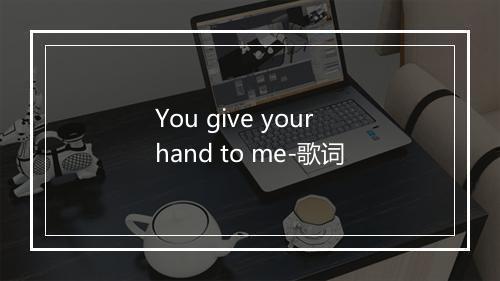 You give your hand to me-歌词