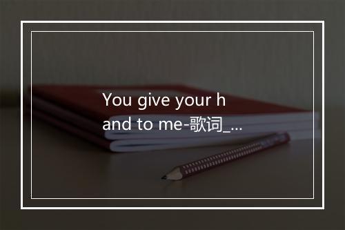 You give your hand to me-歌词_1