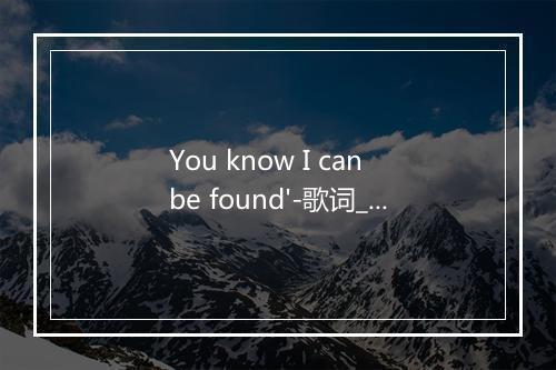 You know I can be found'-歌词_1