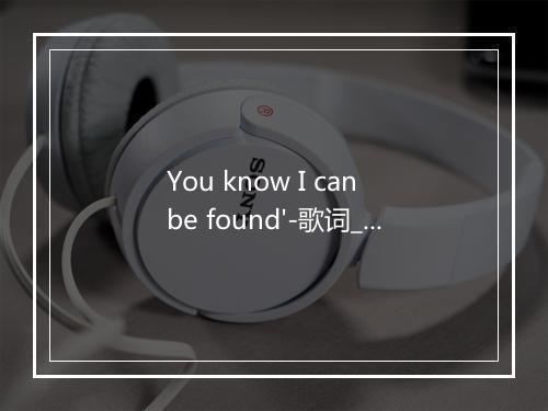 You know I can be found'-歌词_3