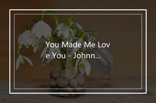 You Made Me Love You - Johnny Carroll-歌词