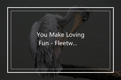 You Make Loving Fun - Fleetwood Mac (佛利伍麦克合唱团)-歌词