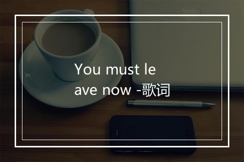 You must leave now -歌词