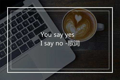 You say yes  I say no -歌词