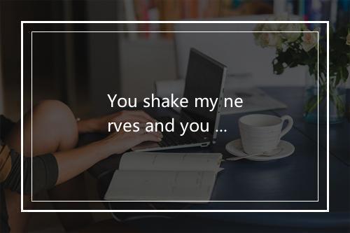 You shake my nerves and you rattle-歌词