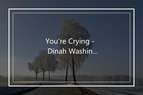 You're Crying - Dinah Washington-歌词_4