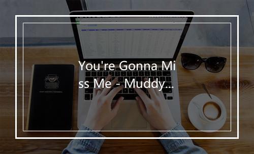 You're Gonna Miss Me - Muddy Waters (马迪·沃特斯)-歌词