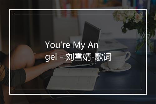 You're My Angel - 刘雪婧-歌词