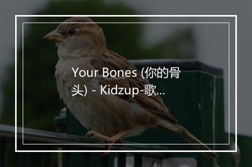 Your Bones (你的骨头) - Kidzup-歌词_1