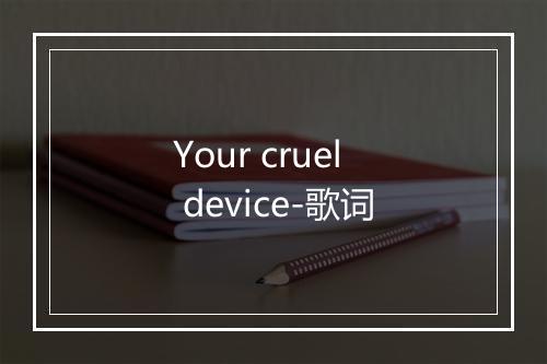 Your cruel device-歌词