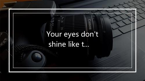 Your eyes don't shine like they used to shine-歌词