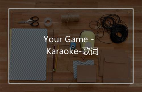 Your Game - Karaoke-歌词