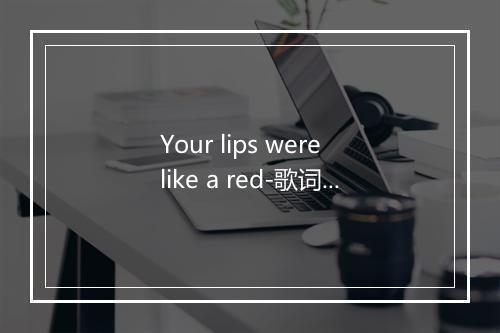 Your lips were like a red-歌词_2