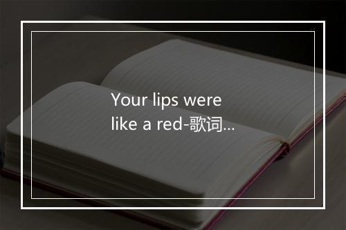 Your lips were like a red-歌词_4