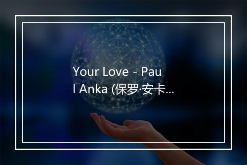 Your Love - Paul Anka (保罗·安卡)-歌词