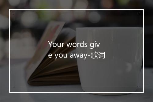 Your words give you away-歌词