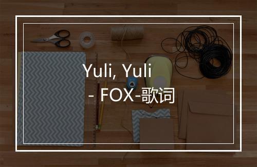 Yuli, Yuli - FOX-歌词