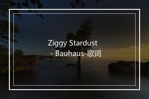 Ziggy Stardust - Bauhaus-歌词