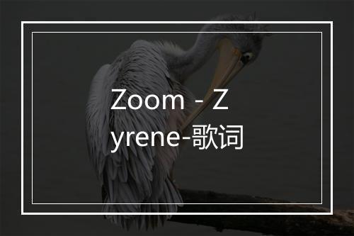 Zoom - Zyrene-歌词