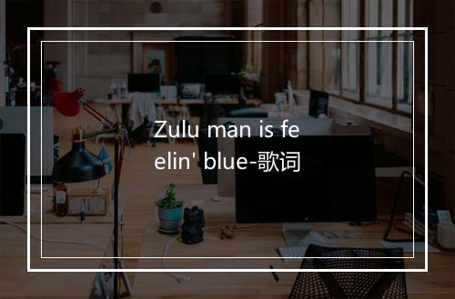 Zulu man is feelin' blue-歌词