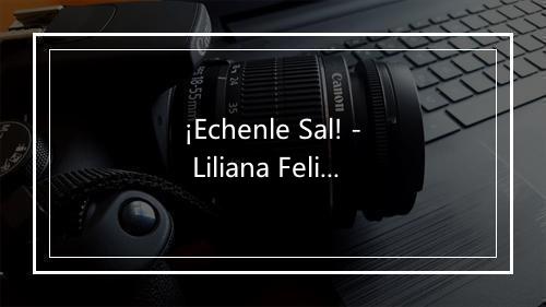 ¡Echenle Sal! - Liliana Felipe-歌词