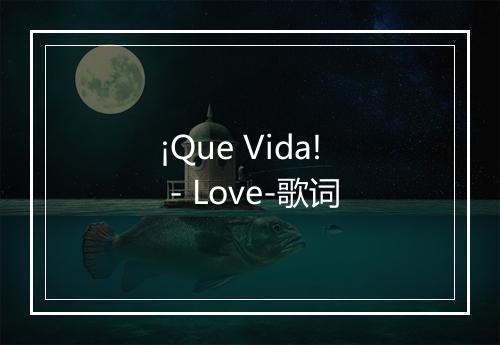 ¡Que Vida! - Love-歌词