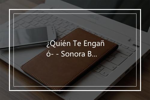 ¿Quién Te Engañó- - Sonora Bachatera-歌词