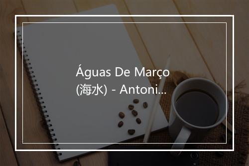 Águas De Março (海水) - Antonio Carlos Jobim (安东尼奥·卡洛斯·裘宾)-歌词