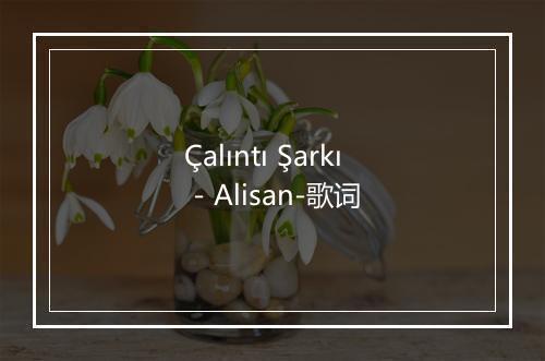 Çalıntı Şarkı - Alisan-歌词