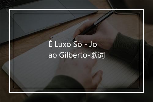 É Luxo Só - Joao Gilberto-歌词