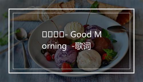 เพลง- Good Morning  -歌词