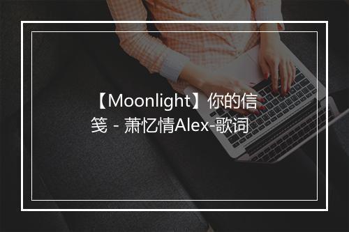 【Moonlight】你的信笺 - 萧忆情Alex-歌词