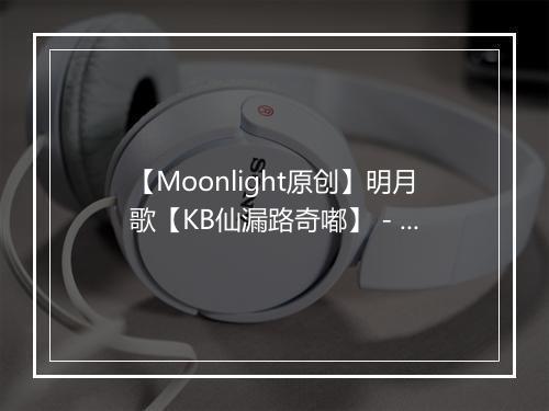 【Moonlight原创】明月歌【KB仙漏路奇嘟】 - 萧忆情Alex-歌词