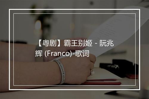 【粤剧】霸王别姬 - 阮兆辉 (Franco)-歌词