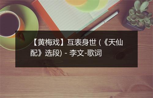 【黄梅戏】互表身世 (《天仙配》选段) - 李文-歌词