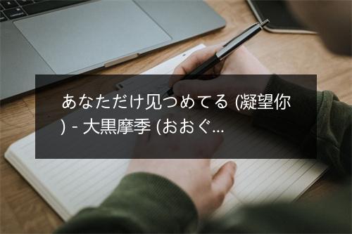 あなただけ见つめてる (凝望你) - 大黒摩季 (おおぐろ まき)-歌词