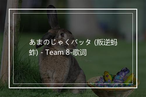 あまのじゃくバッタ (叛逆蚂蚱) - Team 8-歌词