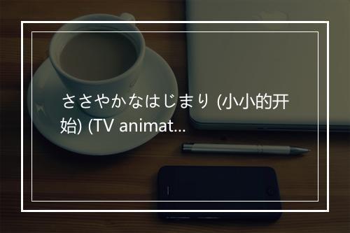 ささやかなはじまり (小小的开始) (TV animation ver