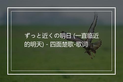 ずっと近くの明日 (一直临近的明天) - 四面楚歌-歌词