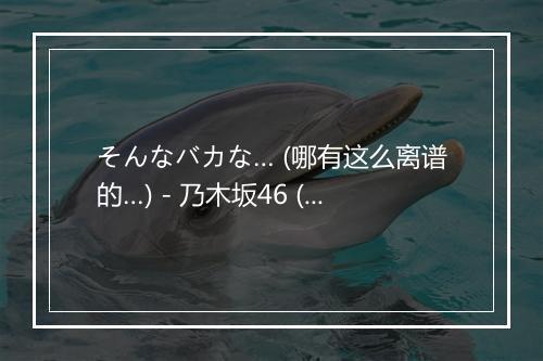 そんなバカな… (哪有这么离谱的…) - 乃木坂46 (のぎざか フォーティシックス)-歌词