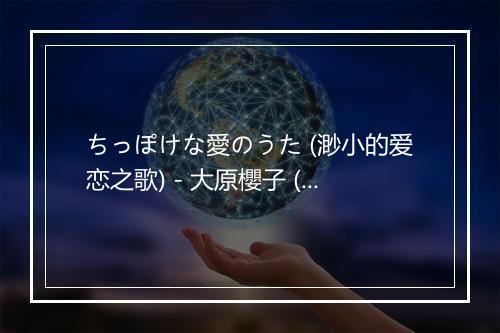 ちっぽけな愛のうた (渺小的爱恋之歌) - 大原櫻子 (おおはら さくらこ)-歌词