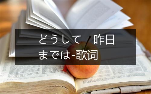 どうして　昨日までは-歌词