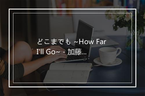 どこまでも ~How Far I'll Go~ - 加藤ミリヤ (加藤米莉亚)-歌词