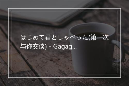 はじめて君としゃべった(第一次与你交谈) - Gagaga SP-歌词