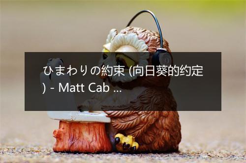 ひまわりの約束 (向日葵的约定) - Matt Cab (马特·卡伯)-歌词