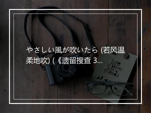 やさしい風が吹いたら (若风温柔地吹) (《遗留搜查 3》日剧主题曲-《遗留搜查 5》日剧主题曲) - 小田和正 (Kazumasa Oda)-歌词