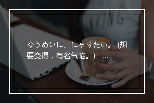 ゆうめいに、にゃりたい。 (想要变得，有名气喵。) - わーすた-歌词