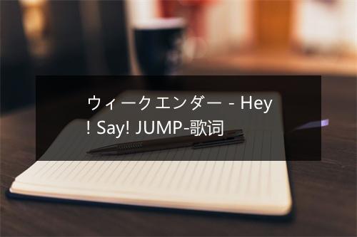 ウィークエンダー - Hey! Say! JUMP-歌词