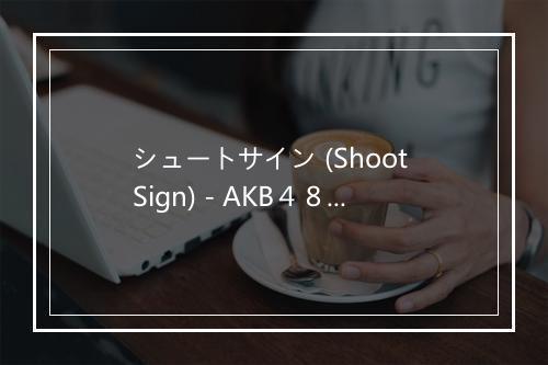 シュートサイン (Shoot Sign) - AKB４８ (エーケービー フォーティエイト)-歌词